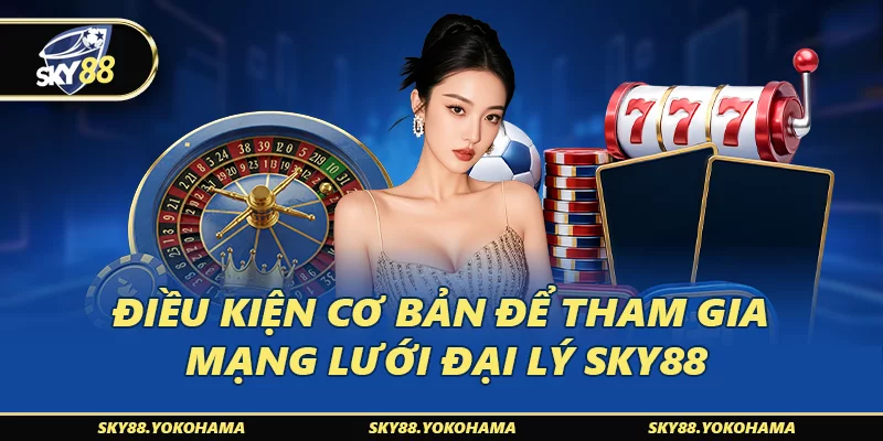 Điều kiện cơ bản để tham gia mạng lưới đại lý SKY88