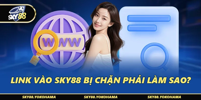 Link vào SKY88 bị chặn phải làm sao
