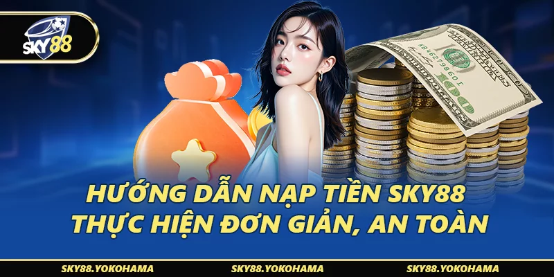 Hướng Dẫn Nạp Tiền SKY88 Thực Hiện Đơn Giản, An Toàn