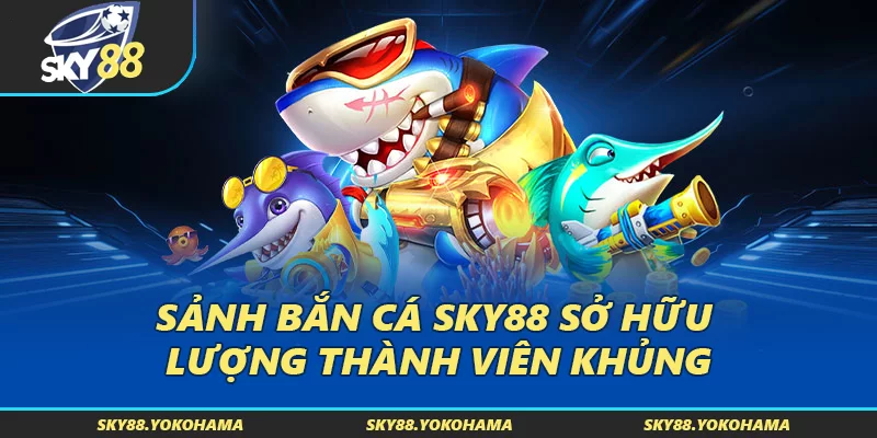 Sảnh bắn cá SKY88 sở hữu lượng thành viên khủng